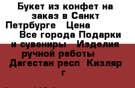 Букет из конфет на заказ в Санкт-Петрбурге › Цена ­ 200-1500 - Все города Подарки и сувениры » Изделия ручной работы   . Дагестан респ.,Кизляр г.